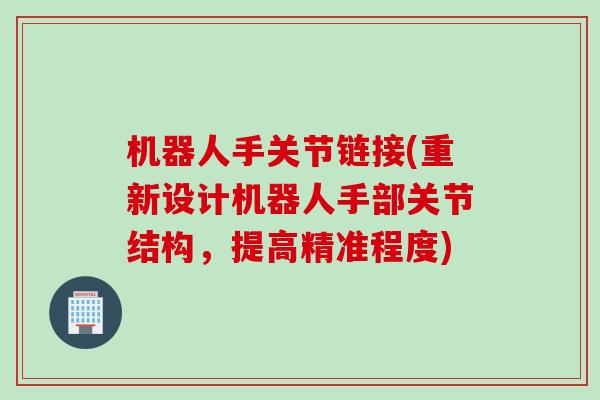 机器人手关节链接(重新设计机器人手部关节结构，提高精准程度)