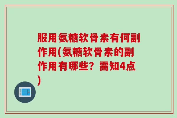服用氨糖软骨素有何副作用(氨糖软骨素的副作用有哪些？需知4点)