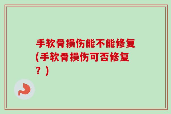手软骨损伤能不能修复(手软骨损伤可否修复？)