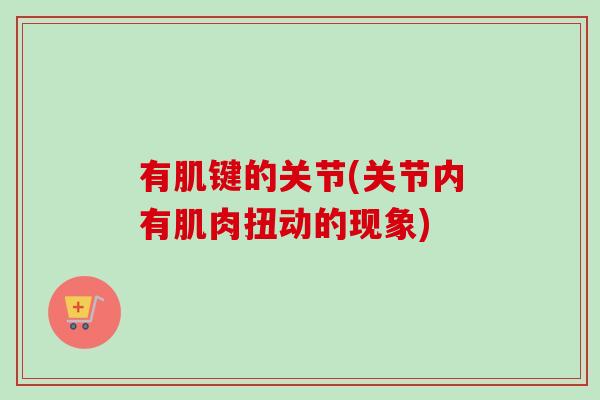 有肌键的关节(关节内有肌肉扭动的现象)
