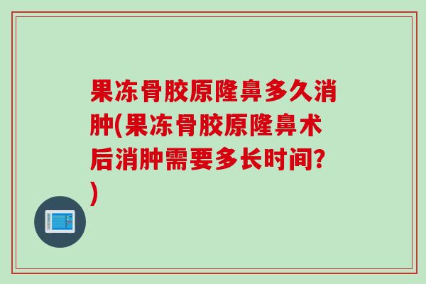 果冻骨胶原隆鼻多久消肿(果冻骨胶原隆鼻术后消肿需要多长时间？)