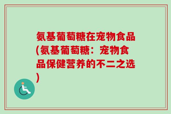氨基葡萄糖在宠物食品(氨基葡萄糖：宠物食品保健营养的不二之选)