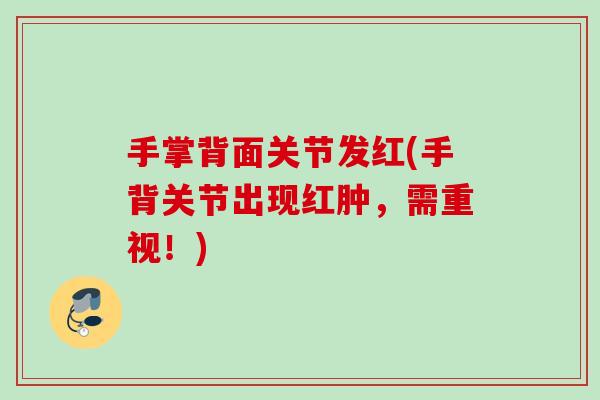 手掌背面关节发红(手背关节出现红肿，需重视！)