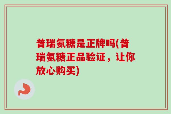 普瑞氨糖是正牌吗(普瑞氨糖正品验证，让你放心购买)