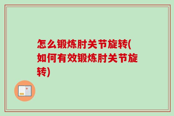 怎么锻炼肘关节旋转(如何有效锻炼肘关节旋转)