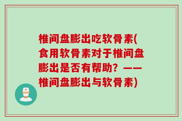 椎间盘膨出吃软骨素(食用软骨素对于椎间盘膨出是否有帮助？——椎间盘膨出与软骨素)