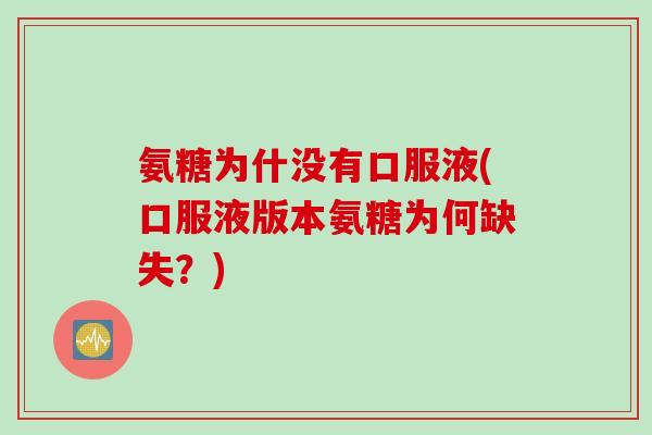 氨糖为什没有口服液(口服液版本氨糖为何缺失？)