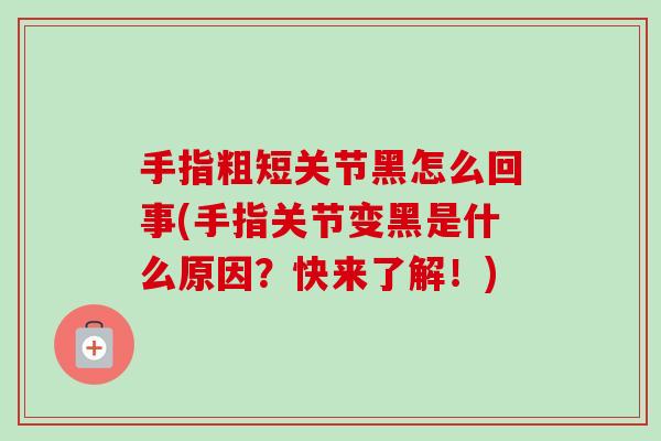 手指粗短关节黑怎么回事(手指关节变黑是什么原因?快来了解!) 手指粗短关节黑怎么回事(手指关节变黑是什么原因?快来了解!)