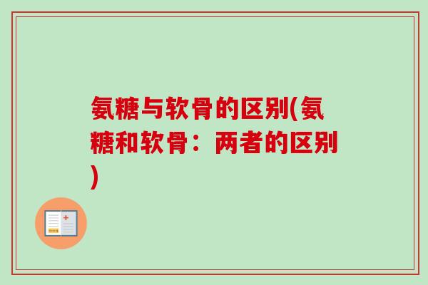 氨糖与软骨的区别(氨糖和软骨：两者的区别)