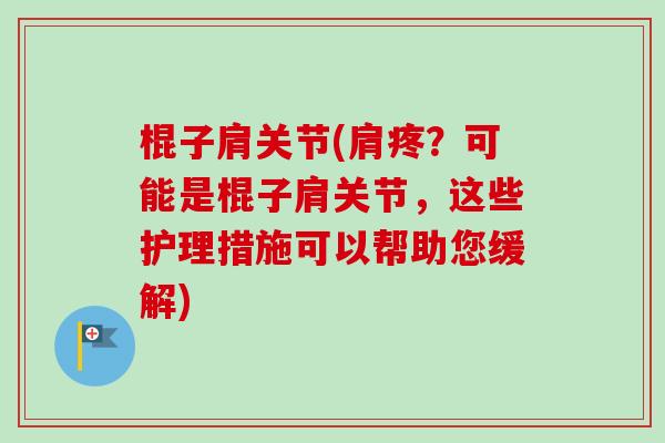棍子肩关节(肩疼？可能是棍子肩关节，这些护理措施可以帮助您缓解)