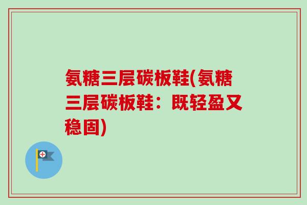 氨糖三层碳板鞋(氨糖三层碳板鞋：既轻盈又稳固)
