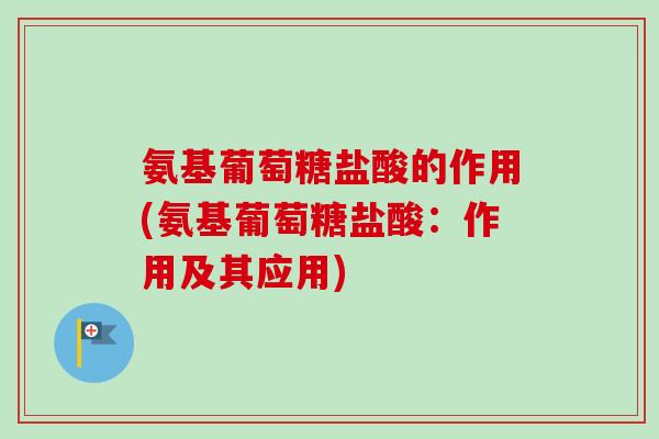 氨基葡萄糖盐酸的作用(氨基葡萄糖盐酸:作用及其应用) 氨基葡萄糖盐酸的作用(氨基葡萄糖盐酸:作用及其应用)