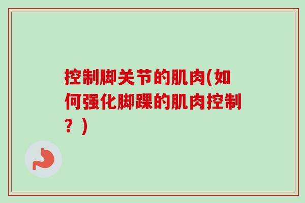 控制脚关节的肌肉(如何强化脚踝的肌肉控制？)