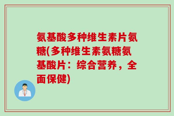 氨基酸多种维生素片氨糖(多种维生素氨糖氨基酸片：综合营养，全面保健)