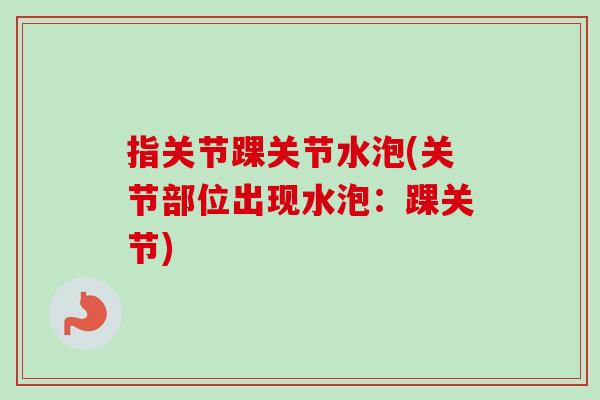 指关节踝关节水泡(关节部位出现水泡：踝关节)