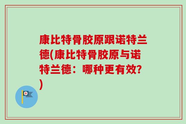 康比特骨胶原跟诺特兰德(康比特骨胶原与诺特兰德：哪种更有效？)