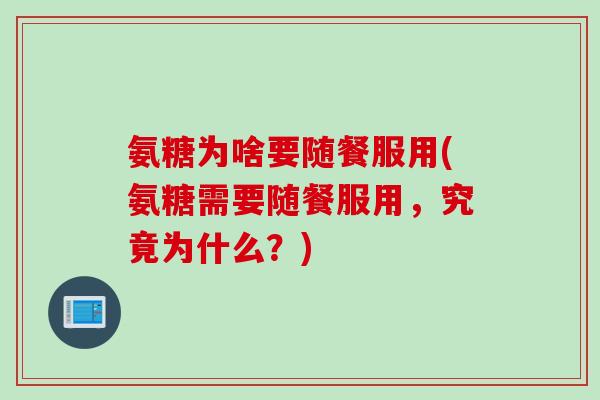 氨糖为啥要随餐服用(氨糖需要随餐服用，究竟为什么？)