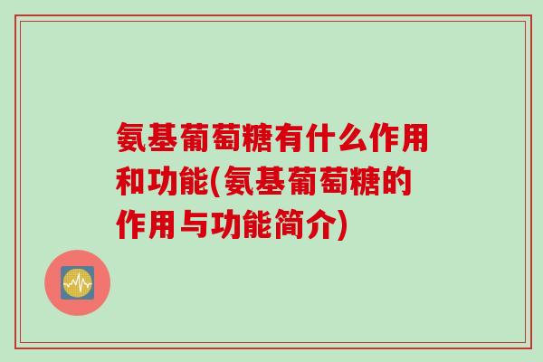 氨基葡萄糖有什么作用和功能(氨基葡萄糖的作用与功能简介)