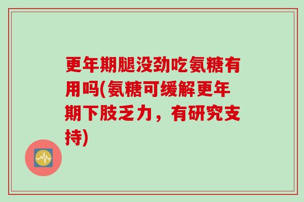 更年期腿没劲吃氨糖有用吗(氨糖可缓解更年期下肢乏力，有研究支持)