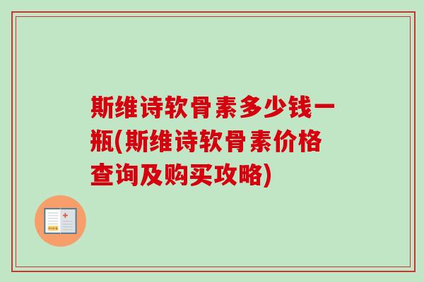斯维诗软骨素多少钱一瓶(斯维诗软骨素价格查询及购买攻略)
