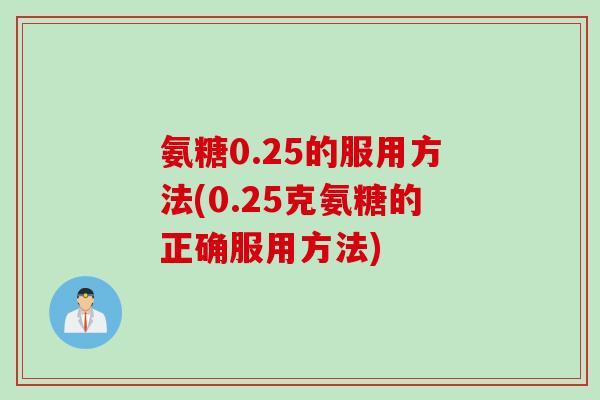 氨糖0.25的服用方法(0.25克氨糖的正确服用方法)