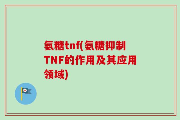 氨糖tnf(氨糖抑制TNF的作用及其应用领域)