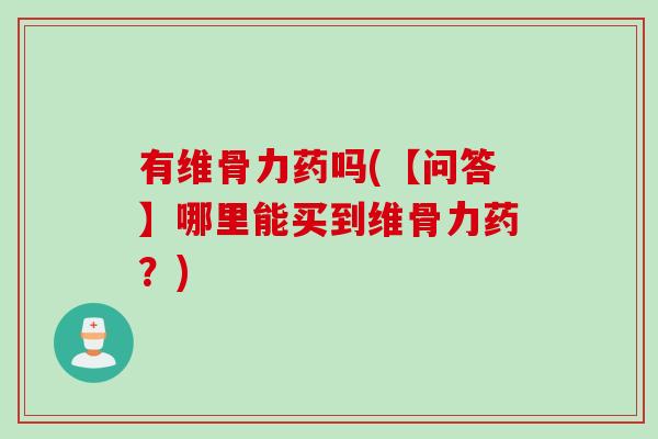 有维骨力药吗(【问答】哪里能买到维骨力药？)