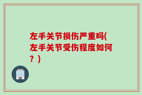 左手关节损伤严重吗(左手关节受伤程度如何？)