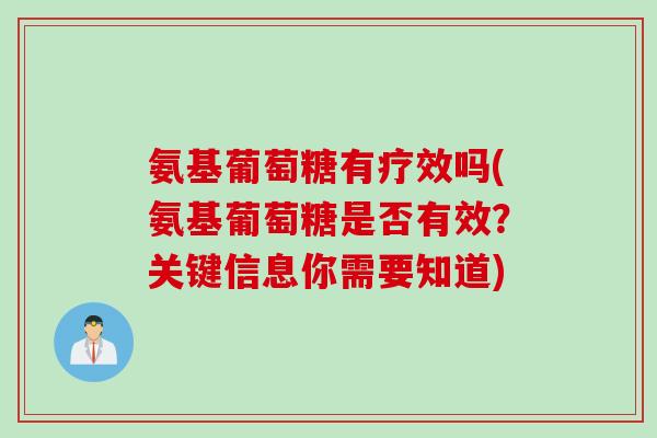 氨基葡萄糖有疗效吗(氨基葡萄糖是否有效？关键信息你需要知道)