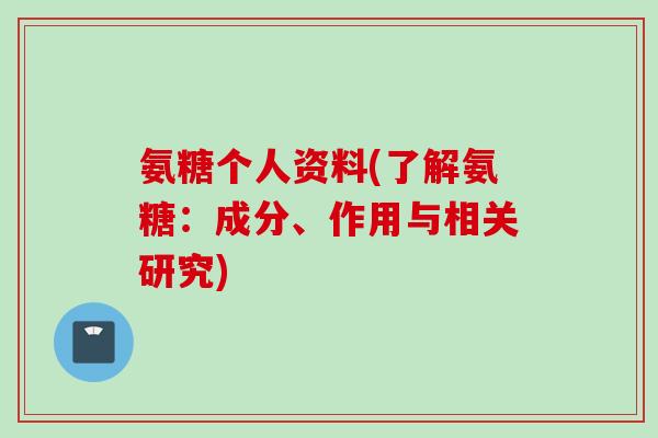 氨糖个人资料(了解氨糖：成分、作用与相关研究)
