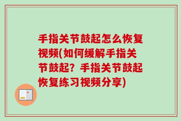 手指关节鼓起怎么恢复视频(如何缓解手指关节鼓起？手指关节鼓起恢复练习视频分享)