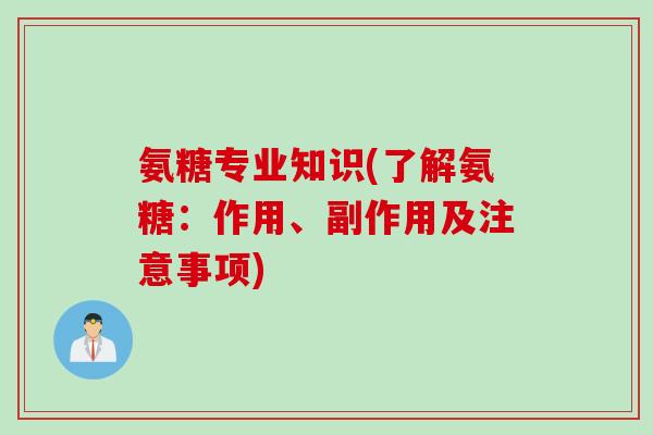 氨糖专业知识(了解氨糖：作用、副作用及注意事项)