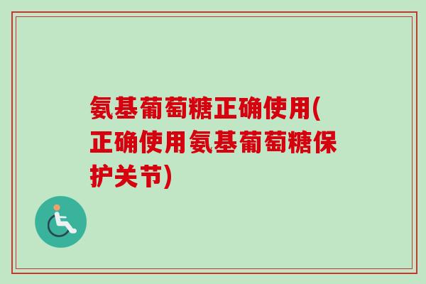 氨基葡萄糖正确使用(正确使用氨基葡萄糖保护关节)