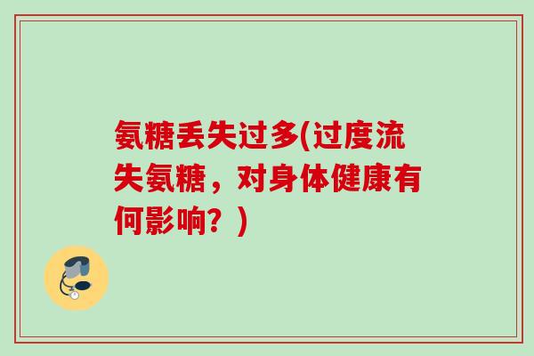 氨糖丢失过多(过度流失氨糖，对身体健康有何影响？)