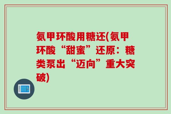 氨甲环酸用糖还(氨甲环酸“甜蜜”还原：糖类泵出“迈向”重大突破)