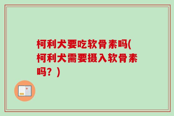 柯利犬要吃软骨素吗(柯利犬需要摄入软骨素吗？)
