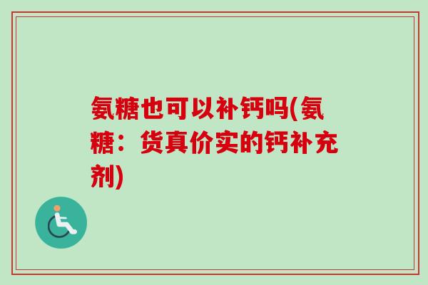 氨糖也可以补钙吗(氨糖：货真价实的钙补充剂)