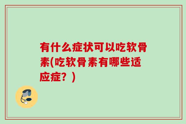 有什么症状可以吃软骨素(吃软骨素有哪些适应症？)