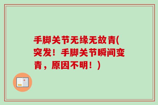 手脚关节无缘无故青(突发！手脚关节瞬间变青，原因不明！)