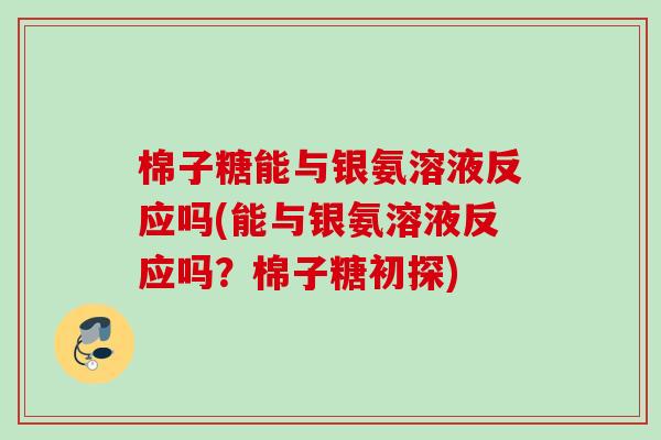 棉子糖能与银氨溶液反应吗(能与银氨溶液反应吗？棉子糖初探)