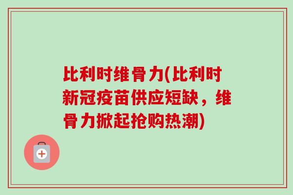 比利时维骨力(比利时新冠疫苗供应短缺，维骨力掀起抢购热潮)