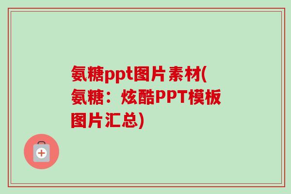 氨糖ppt图片素材(氨糖：炫酷PPT模板图片汇总)