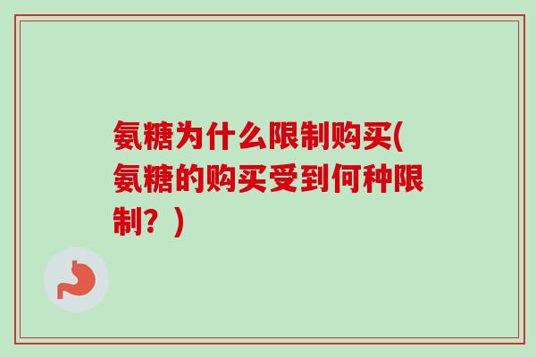 氨糖为什么限制购买(氨糖的购买受到何种限制？)