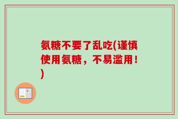 氨糖不要了乱吃(谨慎使用氨糖，不易滥用！)