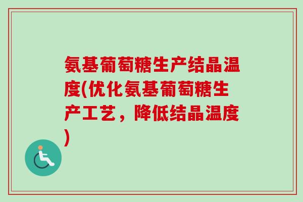氨基葡萄糖生产结晶温度(优化氨基葡萄糖生产工艺，降低结晶温度)