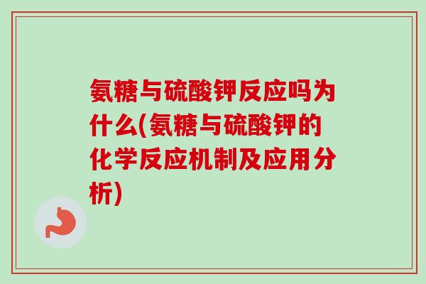 氨糖与硫酸钾反应吗为什么(氨糖与硫酸钾的化学反应机制及应用分析)