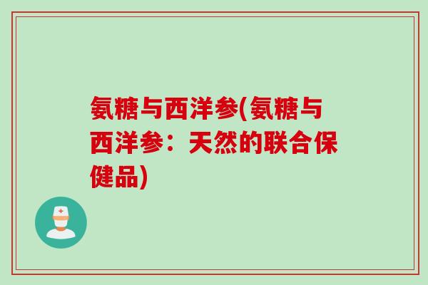 氨糖与西洋参(氨糖与西洋参：天然的联合保健品)