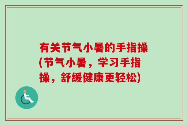 有关节气小暑的手指操(节气小暑，学习手指操，舒缓健康更轻松)