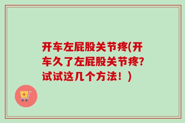 开车左屁股关节疼(开车久了左屁股关节疼？试试这几个方法！)