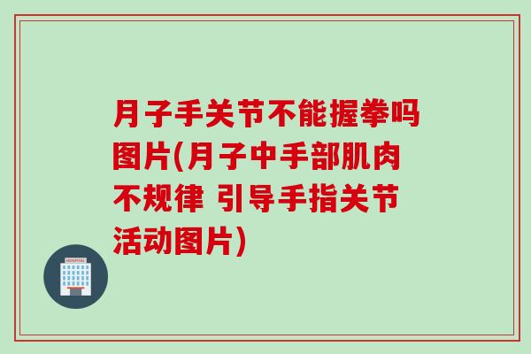 月子手关节不能握拳吗图片(月子中手部肌肉不规律 引导手指关节活动图片)
